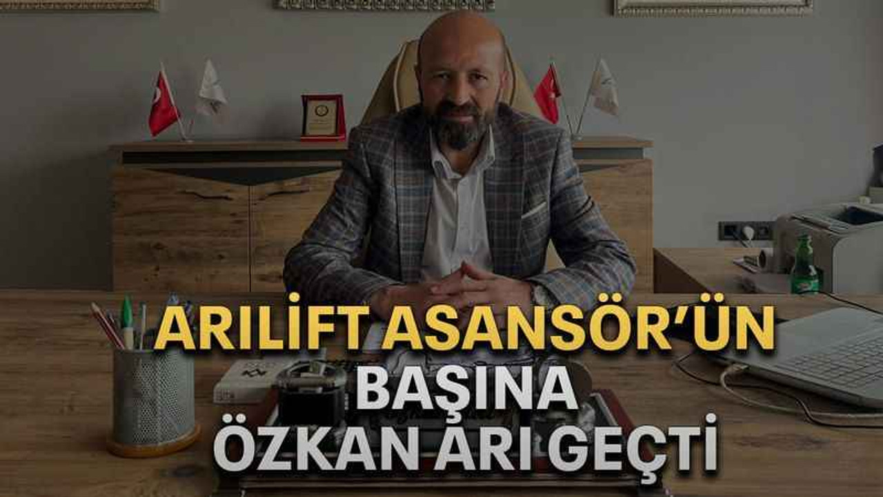 Arılift Asansör’ün başına Özkan Arı geçti